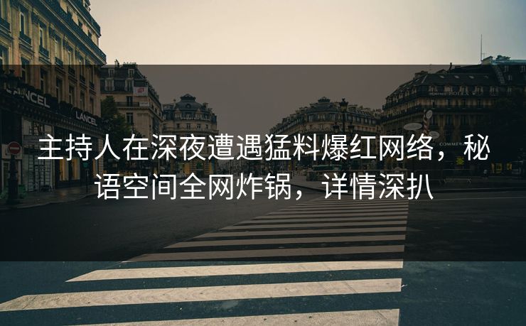 主持人在深夜遭遇猛料爆红网络,秘语空间全网炸锅,详情深扒 主持人在深夜遭遇猛料爆红网络,秘语空间全网炸锅,详情深扒