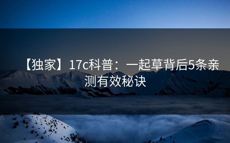 【独家】17c科普：一起草背后5条亲测有效秘诀
