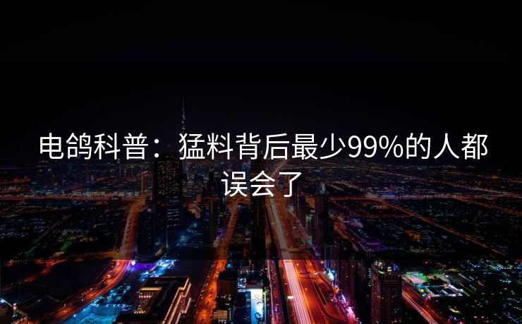 电鸽科普:猛料背后最少99%的人都误会了 电鸽科普:猛料背后最少99%的人都误会了