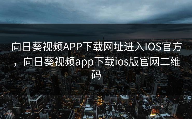 向日葵视频APP下载网址进入IOS官方，向日葵视频app下载ios版官网二维码
