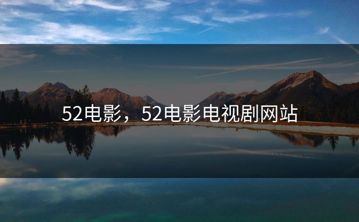 52电影,52电影电视剧网站 52电影,52电影电视剧网站