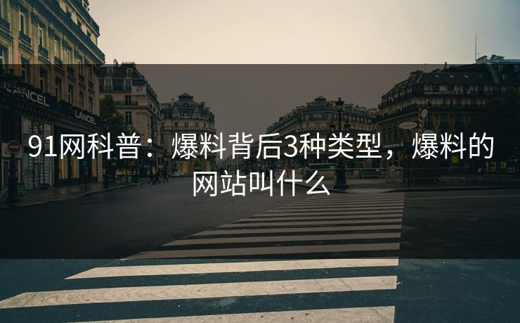 91网科普：爆料背后3种类型，爆料的网站叫什么