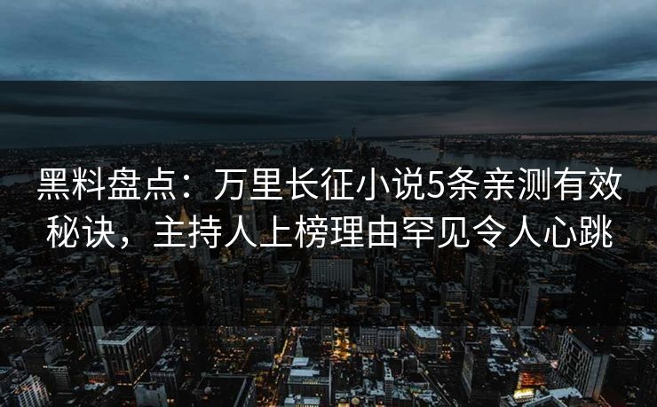 黑料盘点:万里长征小说5条亲测有效秘诀,主持人上榜理由罕见令人心跳