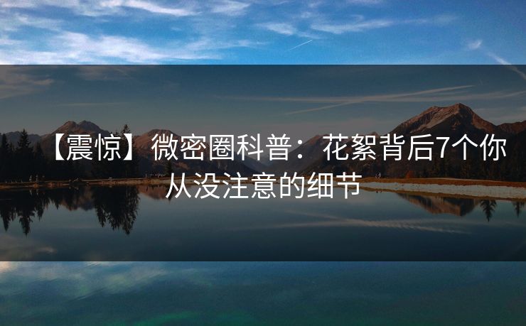 【震惊】微密圈科普：花絮背后7个你从没注意的细节