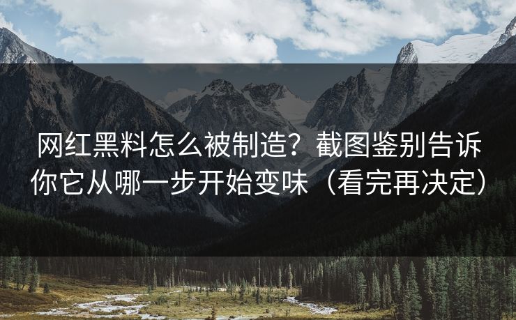 网红黑料怎么被制造？截图鉴别告诉你它从哪一步开始变味（看完再决定）