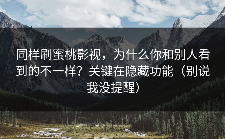 同样刷蜜桃影视，为什么你和别人看到的不一样？关键在隐藏功能（别说我没提醒）